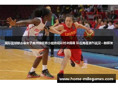 国际篮球联合会女子美洲锦标赛小组赛精彩对决揭幕 队伍角逐激烈战况一触即发
