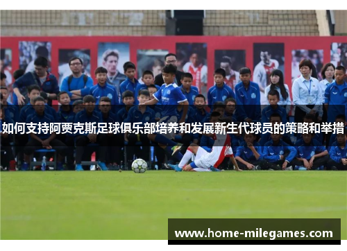 如何支持阿贾克斯足球俱乐部培养和发展新生代球员的策略和举措
