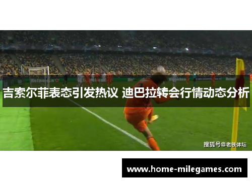吉索尔菲表态引发热议 迪巴拉转会行情动态分析