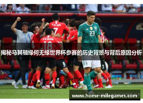 揭秘马其顿缘何无缘世界杯参赛的历史背景与背后原因分析