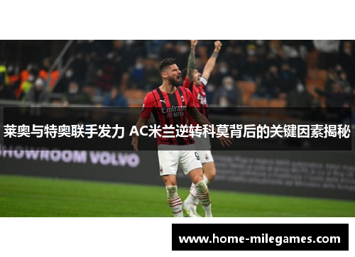 莱奥与特奥联手发力 AC米兰逆转科莫背后的关键因素揭秘 莱奥与特奥联手发力 AC米兰逆转科莫背后的关键因素揭秘