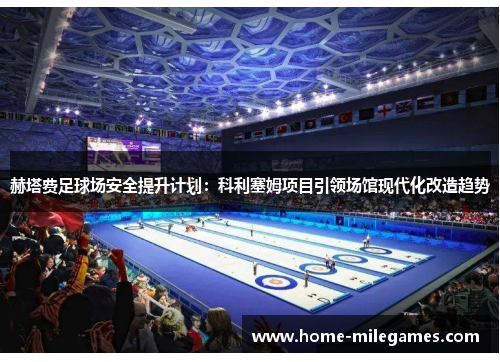 赫塔费足球场安全提升计划：科利塞姆项目引领场馆现代化改造趋势