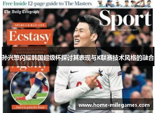 孙兴慜闪耀韩国超级杯探讨其表现与K联赛技术风格的融合 孙兴慜闪耀韩国超级杯探讨其表现与K联赛技术风格的融合